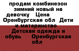 продам комбинезон зимний новый на девочку › Цена ­ 4 000 - Оренбургская обл. Дети и материнство » Детская одежда и обувь   . Оренбургская обл.